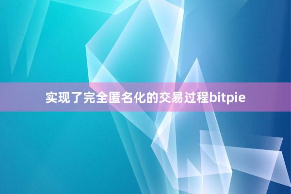 实现了完全匿名化的交易过程bitpie