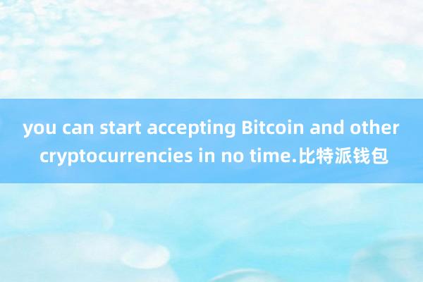 you can start accepting Bitcoin and other cryptocu