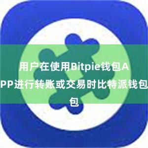 用户在使用Bitpie钱包APP进行转账或交易时比特派钱包